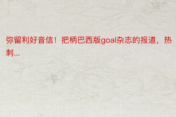 弥留利好音信！把柄巴西版goal杂志的报道，热刺...