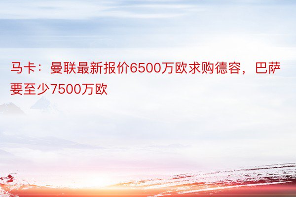 马卡：曼联最新报价6500万欧求购德容，巴萨要至少7500万欧