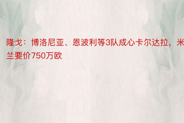 隆戈：博洛尼亚、恩波利等3队成心卡尔达拉，米兰要价750万欧