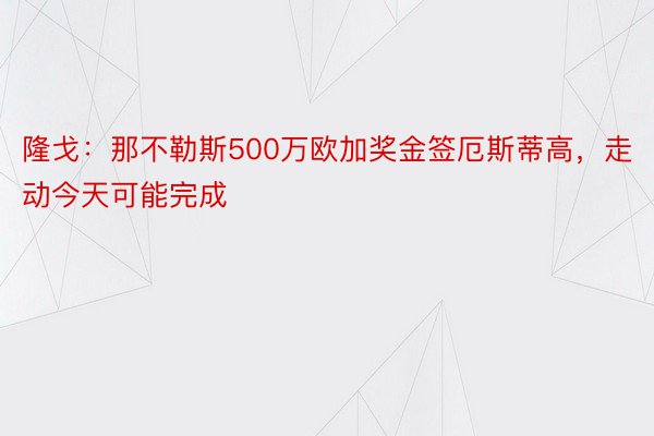 隆戈：那不勒斯500万欧加奖金签厄斯蒂高，走动今天可能完成