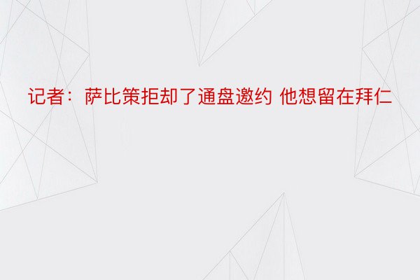 记者：萨比策拒却了通盘邀约 他想留在拜仁