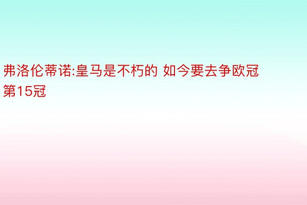 弗洛伦蒂诺:皇马是不朽的 如今要去争欧冠第15冠