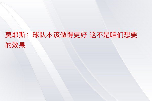 莫耶斯：球队本该做得更好 这不是咱们想要的效果