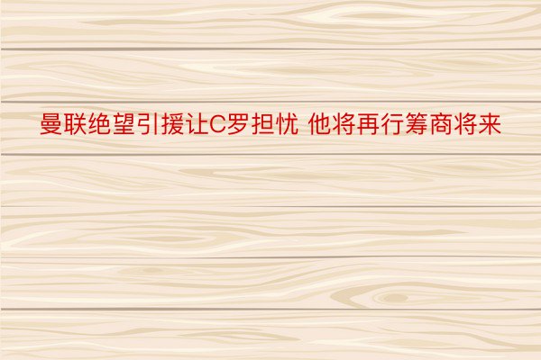 曼联绝望引援让C罗担忧 他将再行筹商将来