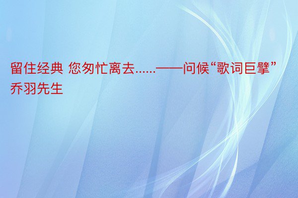 留住经典 您匆忙离去......——问候“歌词巨擘”乔羽先生