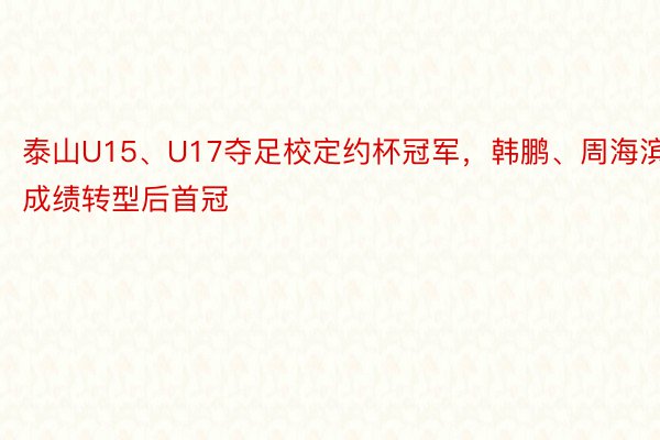 泰山U15、U17夺足校定约杯冠军，韩鹏、周海滨成绩转型后首冠