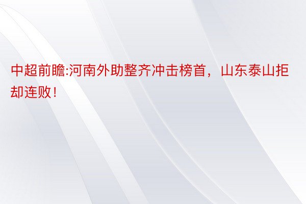 中超前瞻:河南外助整齐冲击榜首，山东泰山拒却连败！