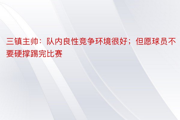 三镇主帅：队内良性竞争环境很好；但愿球员不要硬撑踢完比赛