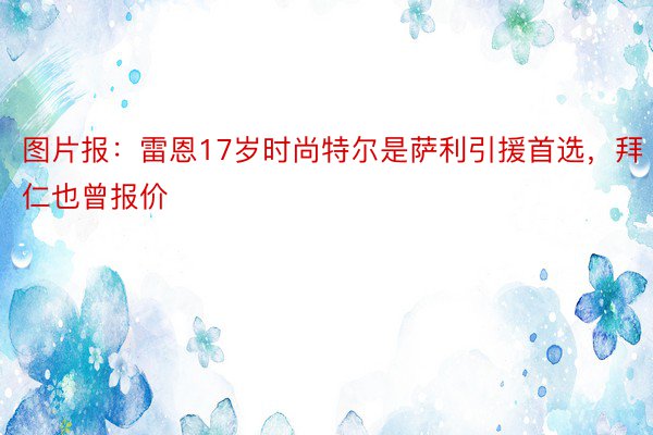 图片报：雷恩17岁时尚特尔是萨利引援首选，拜仁也曾报价