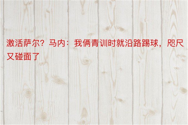 激活萨尔？马内：我俩青训时就沿路踢球，咫尺又碰面了