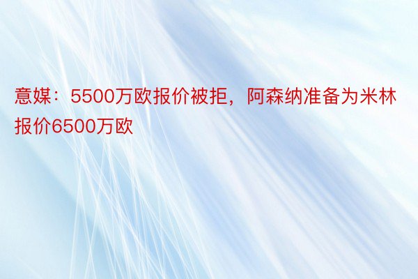 意媒：5500万欧报价被拒，阿森纳准备为米林报价6500万欧