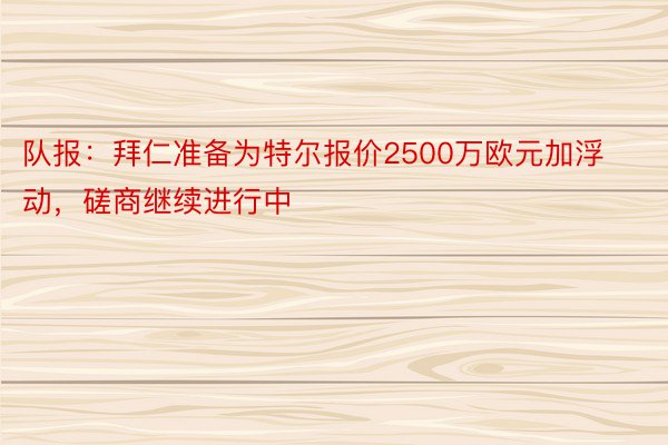 队报：拜仁准备为特尔报价2500万欧元加浮动，磋商继续进行中