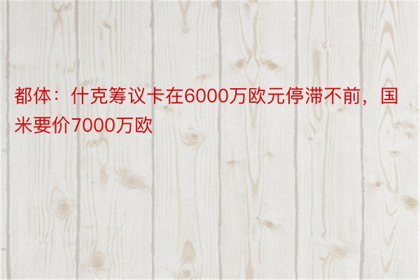 都体：什克筹议卡在6000万欧元停滞不前，国米要价7000万欧