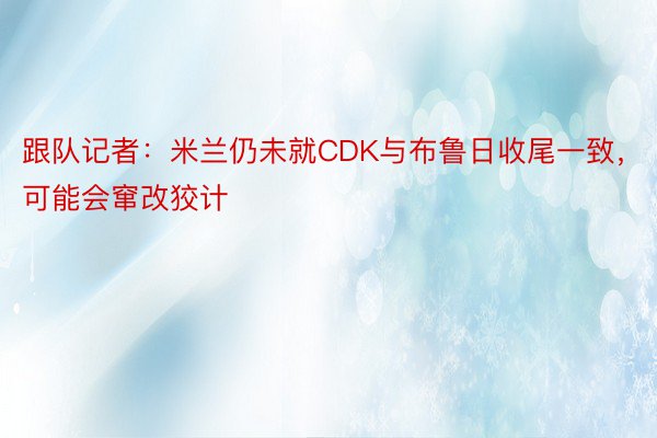 跟队记者：米兰仍未就CDK与布鲁日收尾一致，可能会窜改狡计