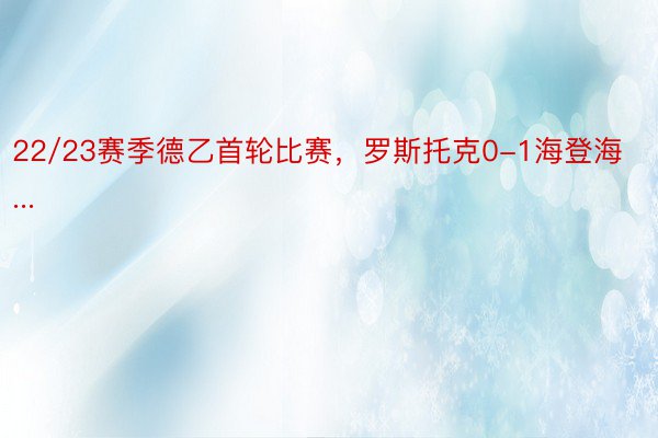 22/23赛季德乙首轮比赛，罗斯托克0-1海登海...