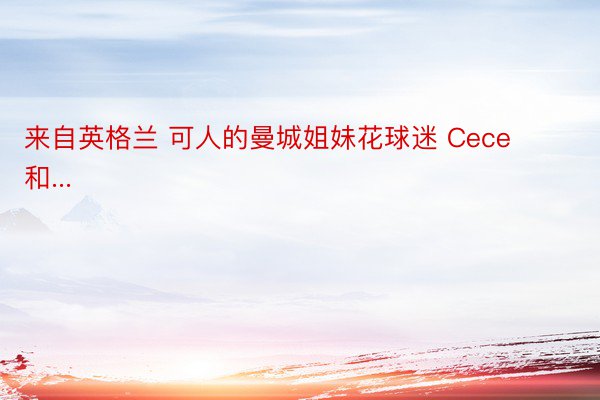 来自英格兰 可人的曼城姐妹花球迷 Cece  和...