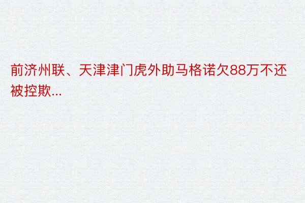 前济州联、天津津门虎外助马格诺欠88万不还被控欺...