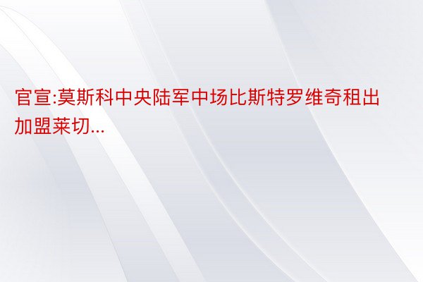 官宣:莫斯科中央陆军中场比斯特罗维奇租出加盟莱切...