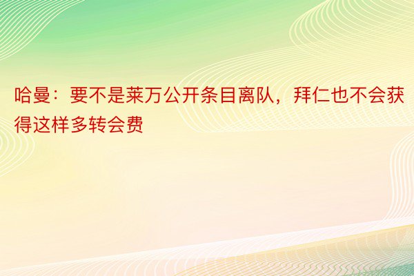 哈曼：要不是莱万公开条目离队，拜仁也不会获得这样多转会费