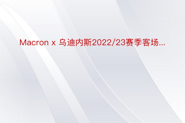 Macron x 乌迪内斯2022/23赛季客场...