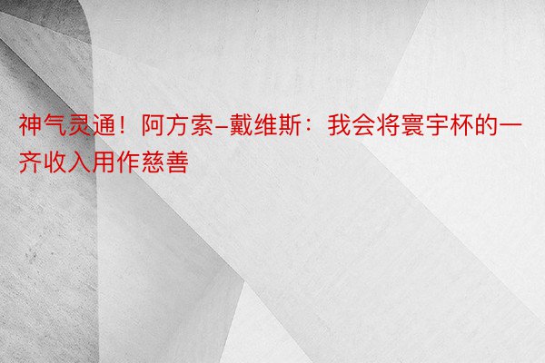 神气灵通！阿方索-戴维斯：我会将寰宇杯的一齐收入用作慈善