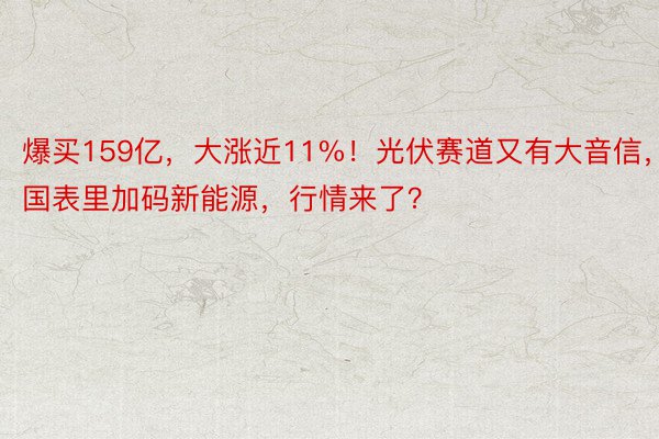 爆买159亿，大涨近11%！光伏赛道又有大音信，国表里加码新能源，行情来了？