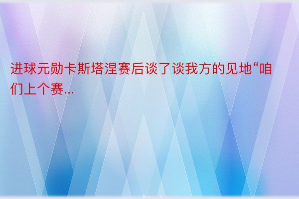 进球元勋卡斯塔涅赛后谈了谈我方的见地“咱们上个赛...