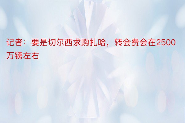 记者：要是切尔西求购扎哈，转会费会在2500万镑左右