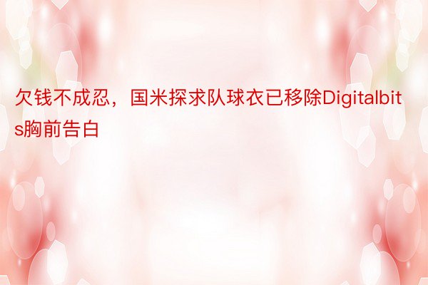 欠钱不成忍，国米探求队球衣已移除Digitalbits胸前告白