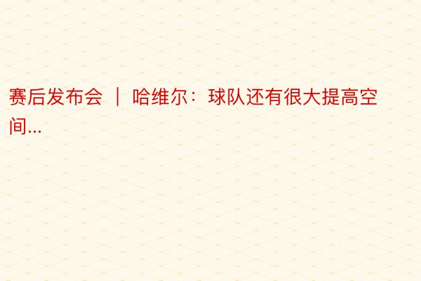 赛后发布会  |  哈维尔：球队还有很大提高空间...