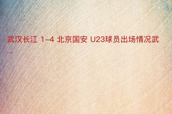 武汉长江 1-4 北京国安 U23球员出场情况武...