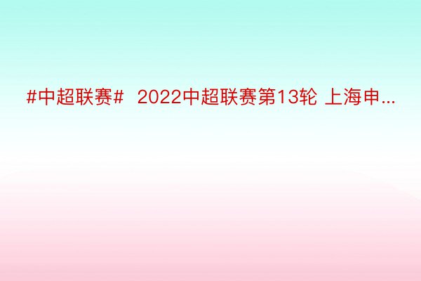 #中超联赛#  2022中超联赛第13轮 上海申...