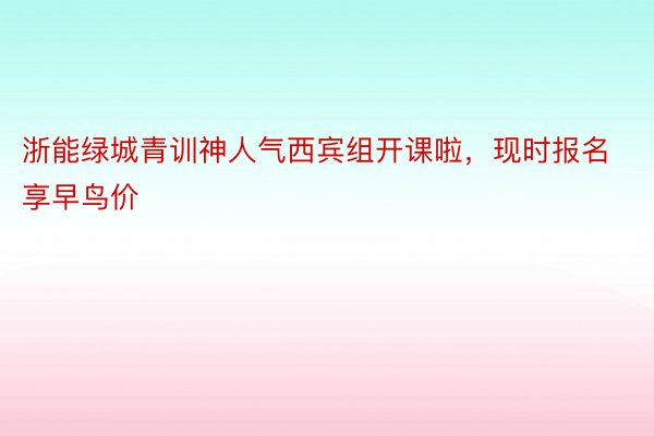 浙能绿城青训神人气西宾组开课啦，现时报名享早鸟价