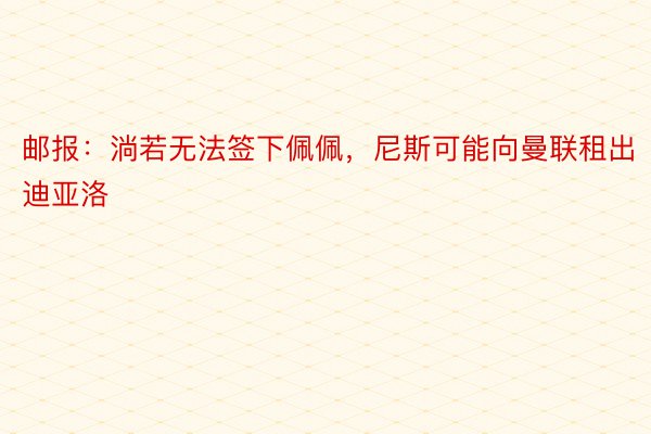 邮报：淌若无法签下佩佩，尼斯可能向曼联租出迪亚洛