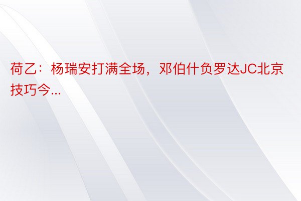 荷乙：杨瑞安打满全场，邓伯什负罗达JC北京技巧今...