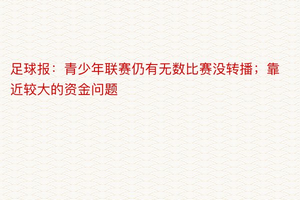 足球报：青少年联赛仍有无数比赛没转播；靠近较大的资金问题