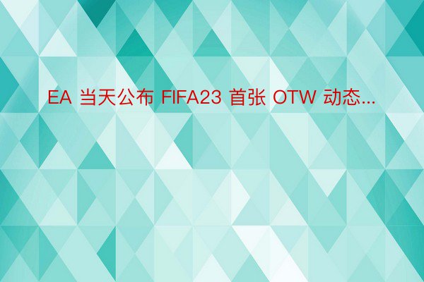 EA 当天公布 FIFA23 首张 OTW 动态...