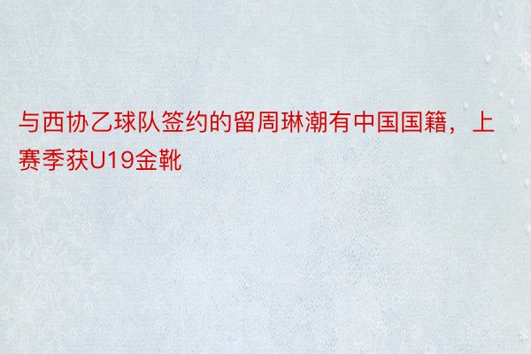 与西协乙球队签约的留周琳潮有中国国籍，上赛季获U19金靴