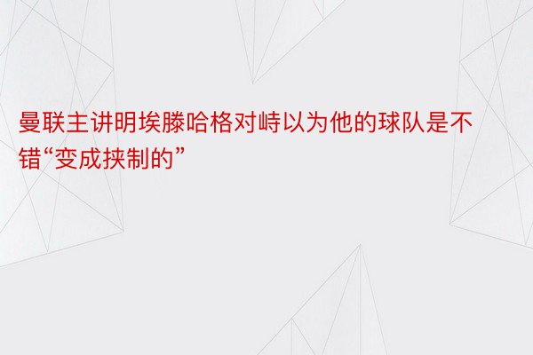 曼联主讲明埃滕哈格对峙以为他的球队是不错“变成挟制的”