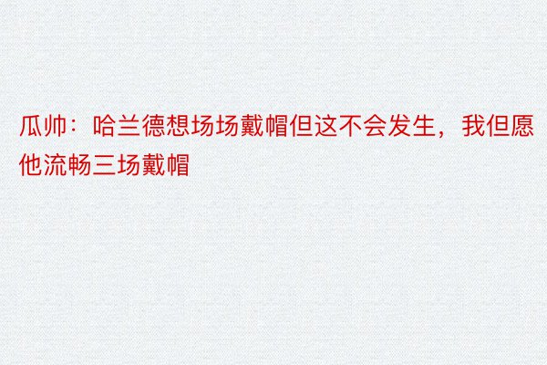 瓜帅：哈兰德想场场戴帽但这不会发生，我但愿他流畅三场戴帽