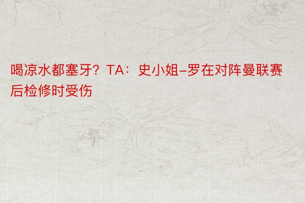 喝凉水都塞牙？TA：史小姐-罗在对阵曼联赛后检修时受伤