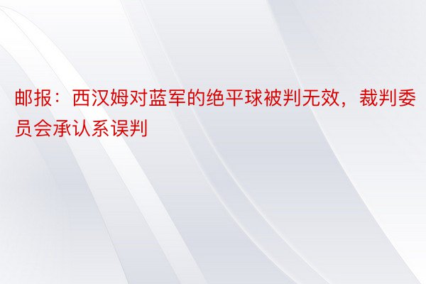 邮报：西汉姆对蓝军的绝平球被判无效，裁判委员会承认系误判