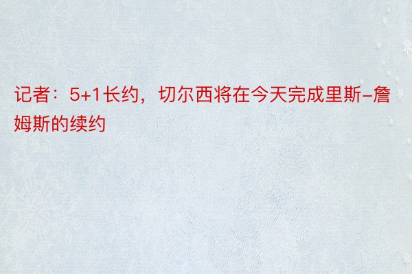 记者：5+1长约，切尔西将在今天完成里斯-詹姆斯的续约