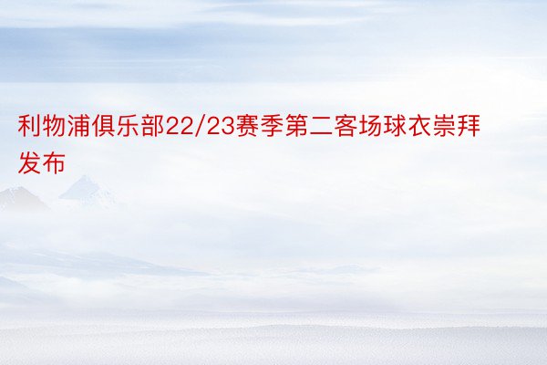 利物浦俱乐部22/23赛季第二客场球衣崇拜发布