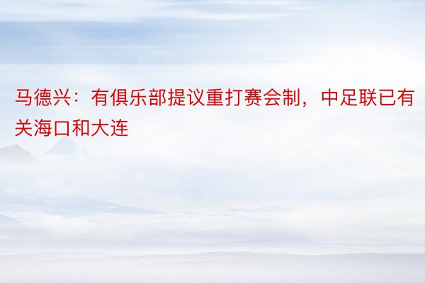 马德兴：有俱乐部提议重打赛会制，中足联已有关海口和大连