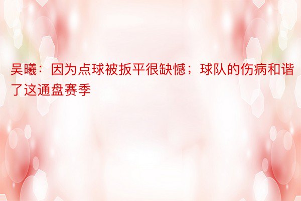 吴曦：因为点球被扳平很缺憾；球队的伤病和谐了这通盘赛季