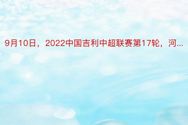 9月10日，2022中国吉利中超联赛第17轮，河...