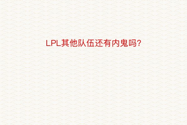 LPL其他队伍还有内鬼吗?