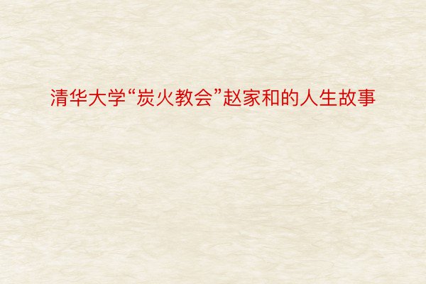 清华大学“炭火教会”赵家和的人生故事