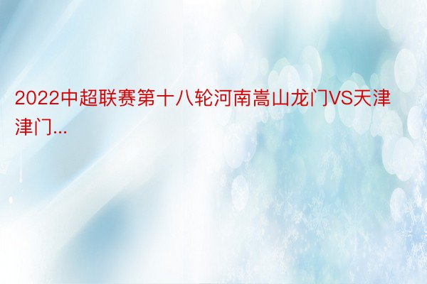 2022中超联赛第十八轮河南嵩山龙门VS天津津门...